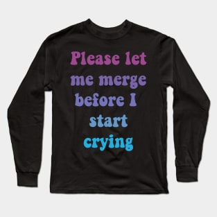 Please Let Me Merge Before I Start Crying Long Sleeve T-Shirt